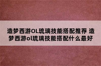 造梦西游OL琉璃技能搭配推荐 造梦西游ol琉璃技能搭配什么最好